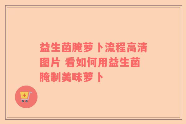 益生菌腌萝卜流程高清图片 看如何用益生菌腌制美味萝卜
