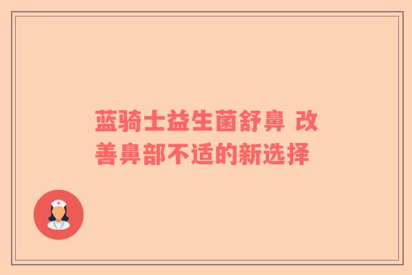 蓝骑士益生菌舒鼻 改善鼻部不适的新选择
