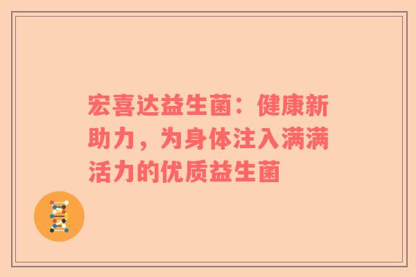 宏喜达益生菌：健康新助力，为身体注入满满活力的优质益生菌
