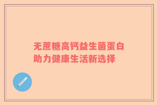 无蔗糖高钙益生菌蛋白助力健康生活新选择