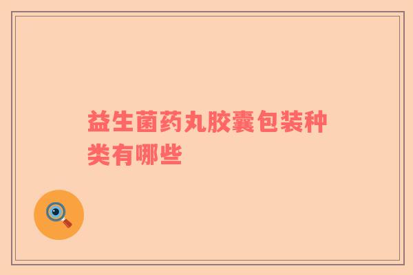 益生菌药丸胶囊包装种类有哪些