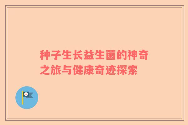 种子生长益生菌的神奇之旅与健康奇迹探索