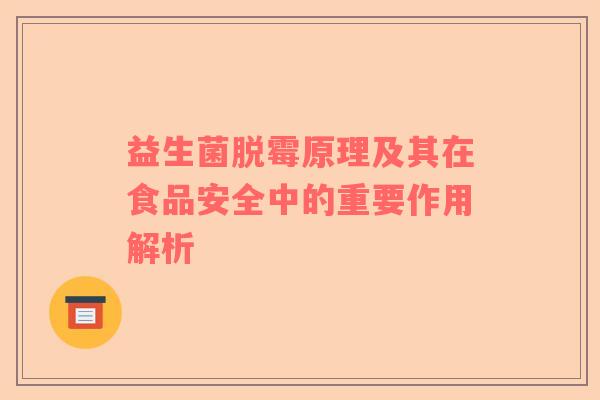 益生菌脱霉原理及其在食品安全中的重要作用解析
