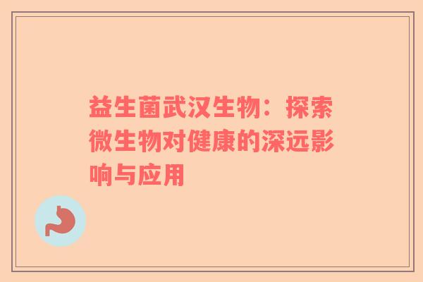 益生菌武汉生物：探索微生物对健康的深远影响与应用