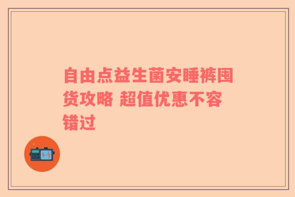 自由点益生菌安睡裤囤货攻略 超值优惠不容错过