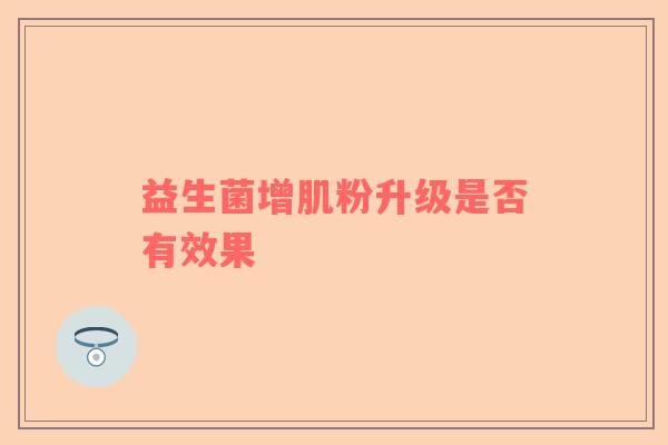 益生菌增肌粉升级是否有效果