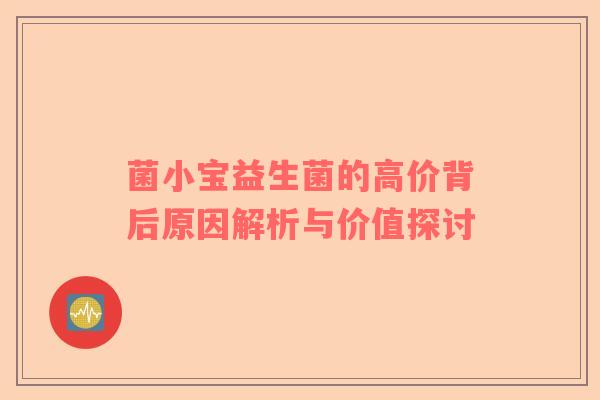 菌小宝益生菌的高价背后原因解析与价值探讨