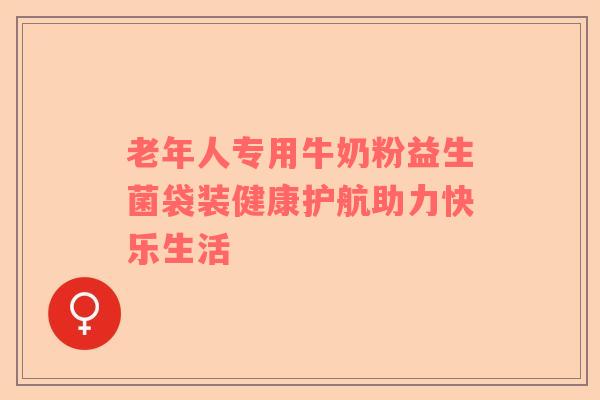 老年人专用牛奶粉益生菌袋装健康护航助力快乐生活