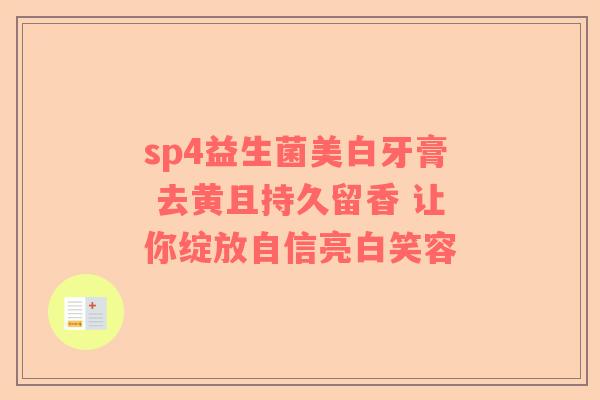 sp4益生菌美白牙膏 去黄且持久留香 让你绽放自信亮白笑容