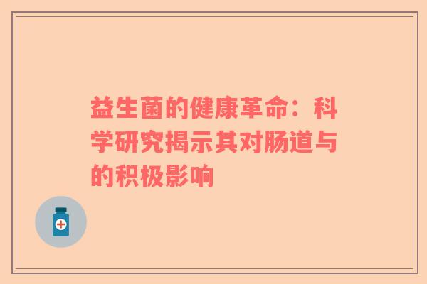 益生菌的健康革命：科学研究揭示其对肠道与的积极影响