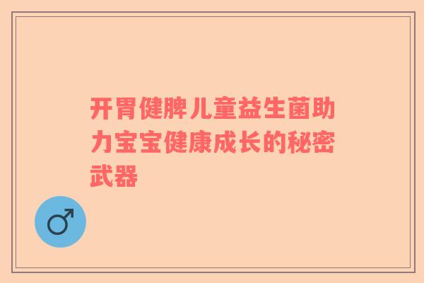 开胃健脾儿童益生菌助力宝宝健康成长的秘密武器