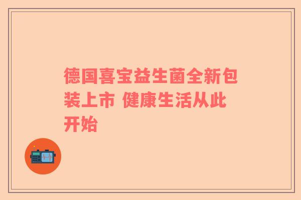 德国喜宝益生菌全新包装上市 健康生活从此开始