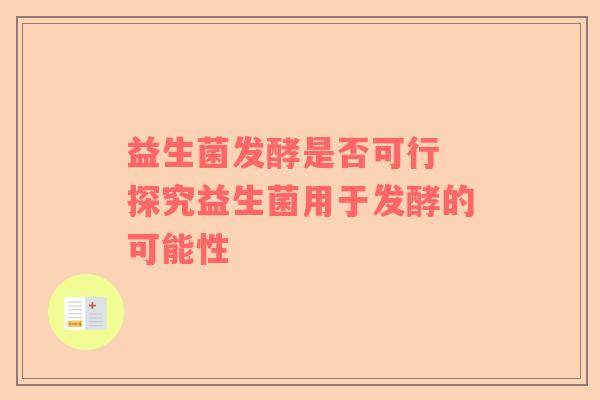 益生菌发酵是否可行 探究益生菌用于发酵的可能性