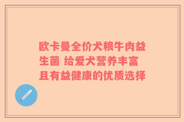 欧卡曼全价犬粮牛肉益生菌 给爱犬营养丰富且有益健康的优质选择