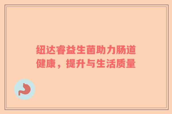 纽达睿益生菌助力肠道健康，提升与生活质量