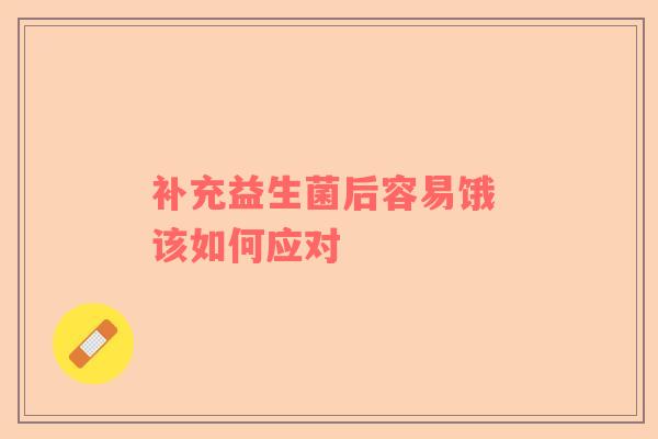 补充益生菌后容易饿 该如何应对