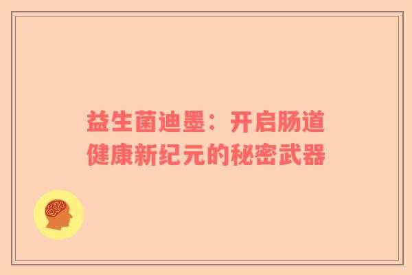 益生菌迪墨：开启肠道健康新纪元的秘密武器