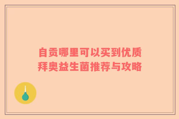 自贡哪里可以买到优质拜奥益生菌推荐与攻略