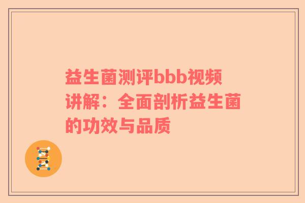 益生菌测评bbb视频讲解：全面剖析益生菌的功效与品质