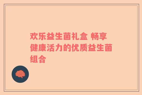 欢乐益生菌礼盒 畅享健康活力的优质益生菌组合
