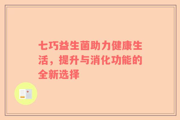 七巧益生菌助力健康生活，提升与消化功能的全新选择