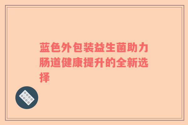 蓝色外包装益生菌助力肠道健康提升的全新选择
