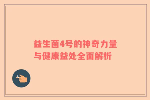 益生菌4号的神奇力量与健康益处全面解析
