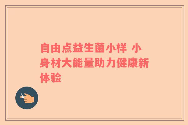 自由点益生菌小样 小身材大能量助力健康新体验