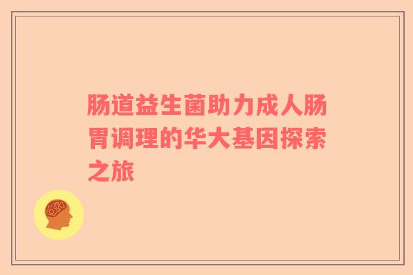 肠道益生菌助力成人肠胃调理的华大基因探索之旅 肠道益生菌助力成人肠胃调理的华大基因探索之旅