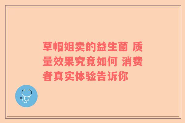草帽姐卖的益生菌 质量效果究竟如何 消费者真实体验告诉你