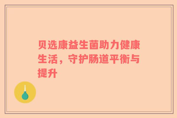 贝选康益生菌助力健康生活，守护肠道平衡与提升