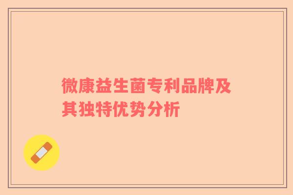 微康益生菌专利品牌及其独特优势分析