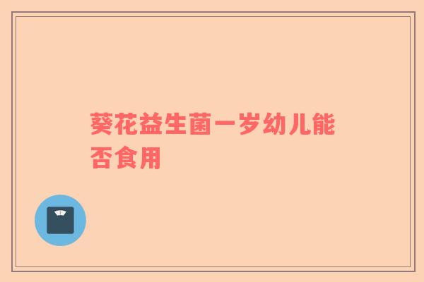 葵花益生菌一岁幼儿能否食用