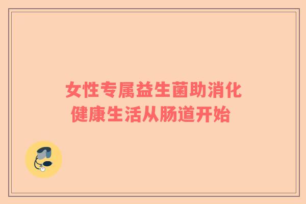 女性专属益生菌助消化 健康生活从肠道开始