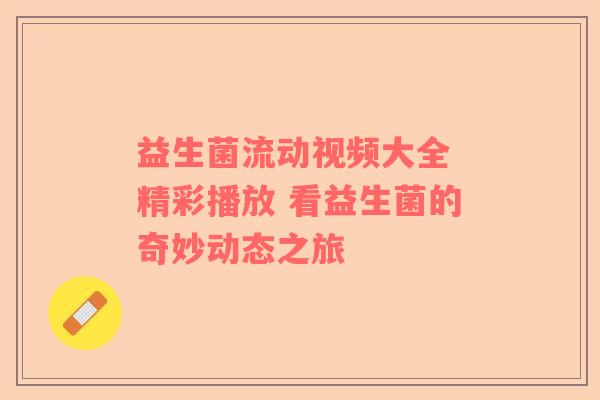 益生菌流动视频大全 精彩播放 看益生菌的奇妙动态之旅