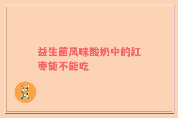 益生菌风味酸奶中的红枣能不能吃