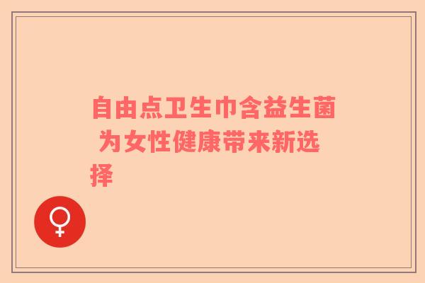 自由点卫生巾含益生菌 为女性健康带来新选择