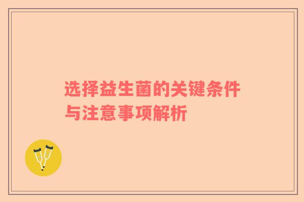 选择益生菌的关键条件与注意事项解析