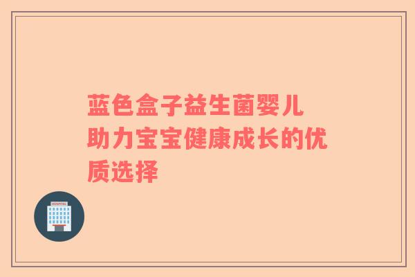 蓝色盒子益生菌婴儿 助力宝宝健康成长的优质选择