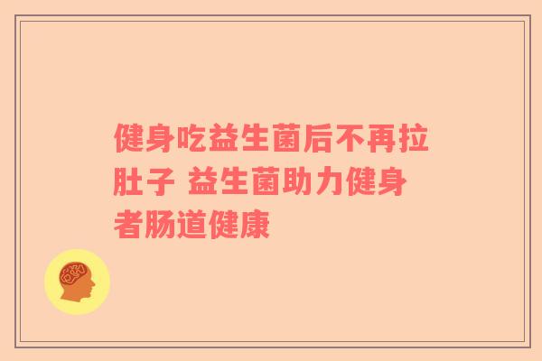 健身吃益生菌后不再拉肚子 益生菌助力健身者肠道健康