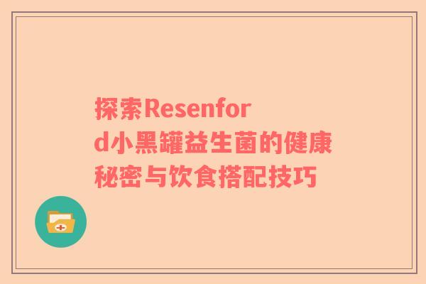 探索Resenford小黑罐益生菌的健康秘密与饮食搭配技巧