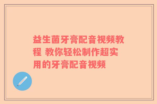益生菌牙膏配音视频教程 教你轻松制作超实用的牙膏配音视频