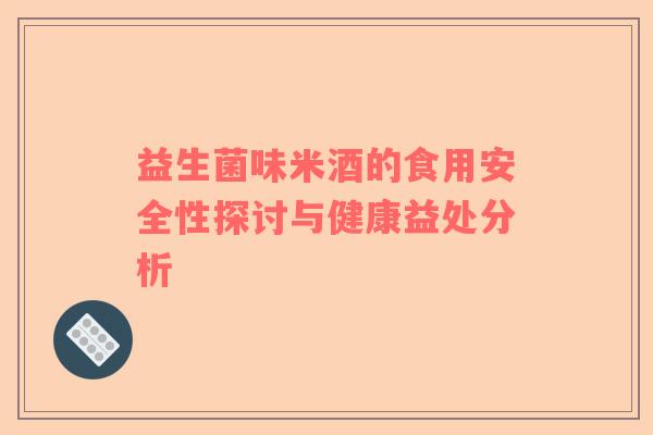 益生菌味米酒的食用安全性探讨与健康益处分析