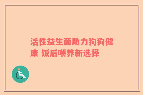 活性益生菌助力狗狗健康 饭后喂养新选择