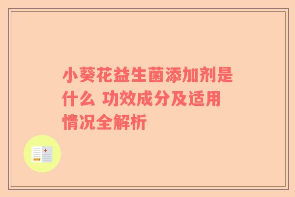 小葵花益生菌添加剂是什么 功效成分及适用情况全解析