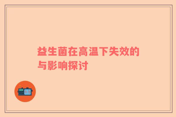 益生菌在高温下失效的与影响探讨