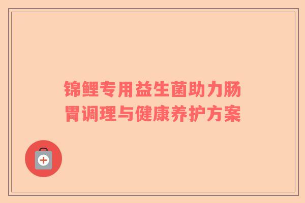 锦鲤专用益生菌助力肠胃调理与健康养护方案