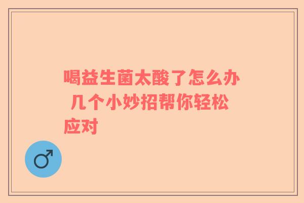 喝益生菌太酸了怎么办 几个小妙招帮你轻松应对