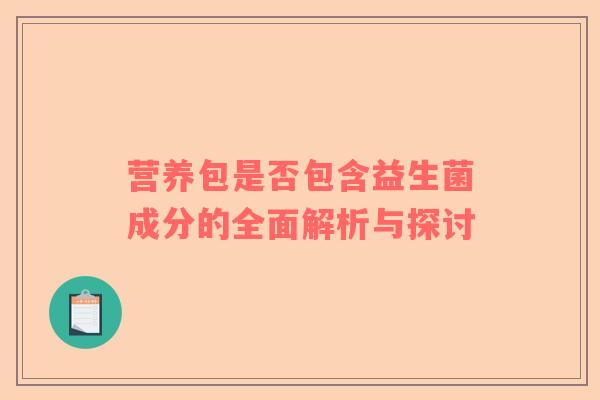 营养包是否包含益生菌成分的全面解析与探讨