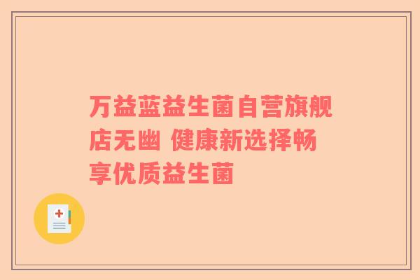 万益蓝益生菌自营旗舰店无幽 健康新选择畅享优质益生菌